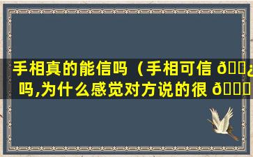 手相真的能信吗（手相可信 🌿 吗,为什么感觉对方说的很 🕊 准）